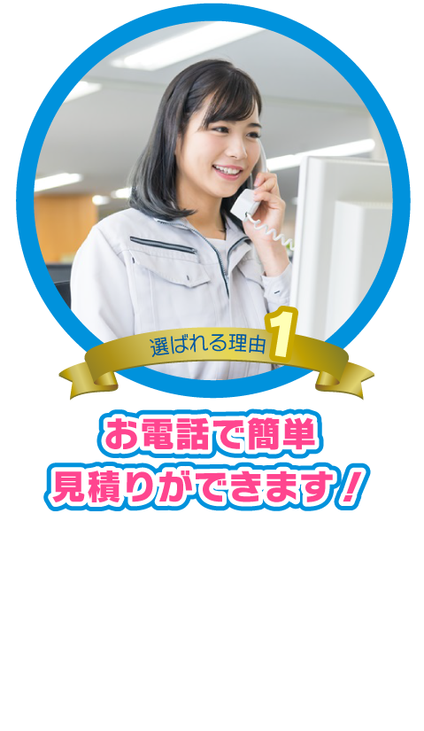 お電話で簡単
見積りができます！