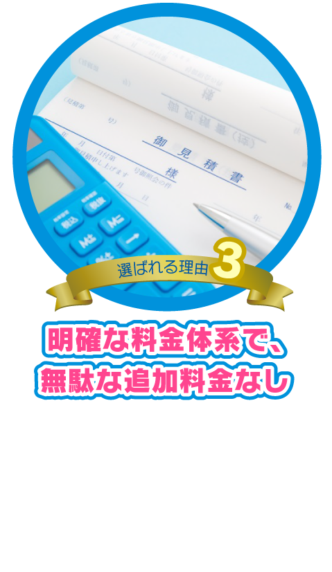 明確な料金体系で、 
無駄な追加料金なし